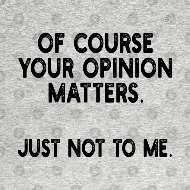 of course your opinion matters. just not to me. by mdr design